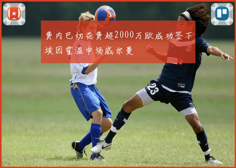 费内巴切花费超2000万欧成功签下埃因霍温中场威尔曼