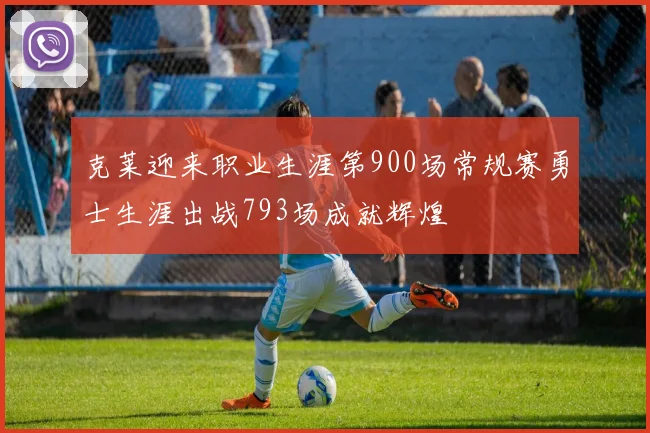 克莱迎来职业生涯第900场常规赛勇士生涯出战793场成就辉煌
