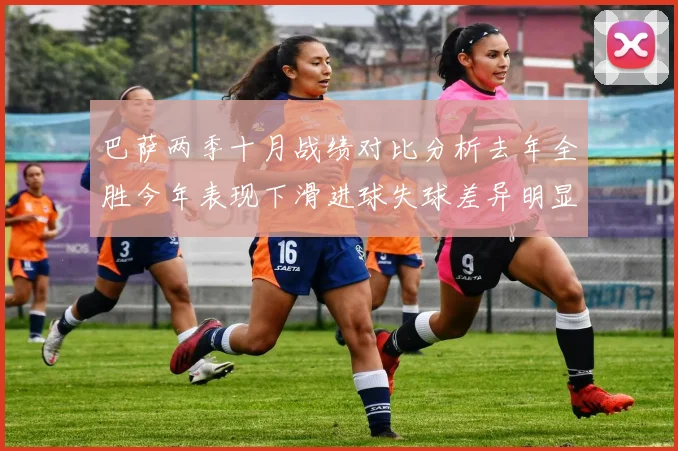 巴萨两季十月战绩对比分析去年全胜今年表现下滑进球失球差异明显