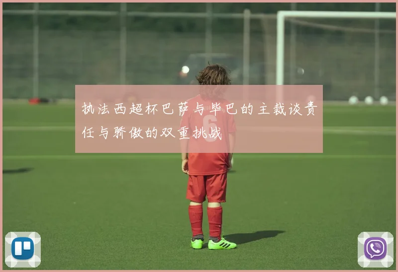 执法西超杯巴萨与毕巴的主裁谈责任与骄傲的双重挑战