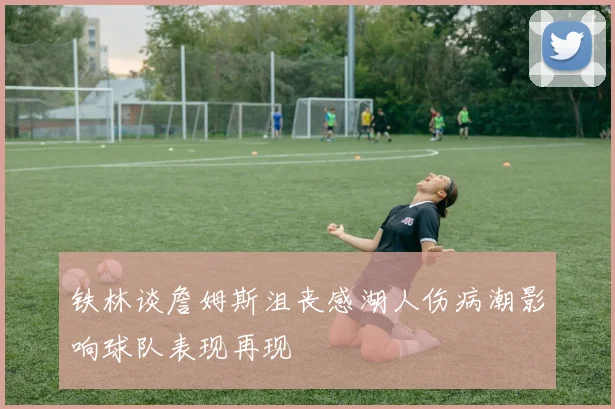 铁林谈詹姆斯沮丧感湖人伤病潮影响球队表现再现