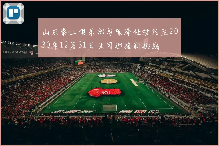 山东泰山俱乐部与陈泽仕续约至2030年12月31日共同迎接新挑战