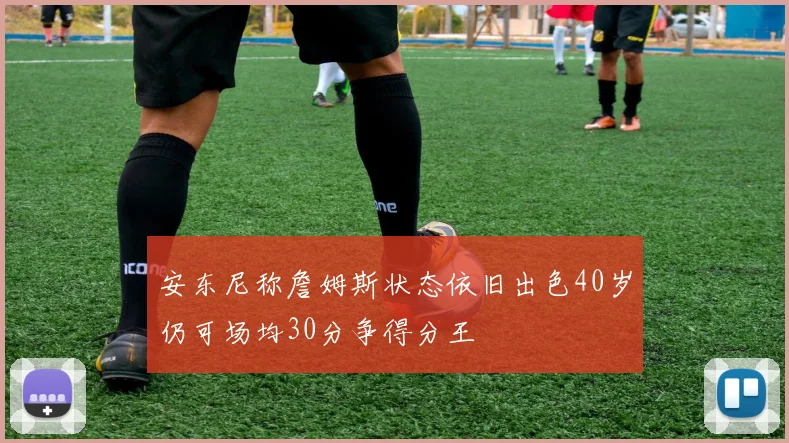 安东尼称詹姆斯状态依旧出色40岁仍可场均30分争得分王