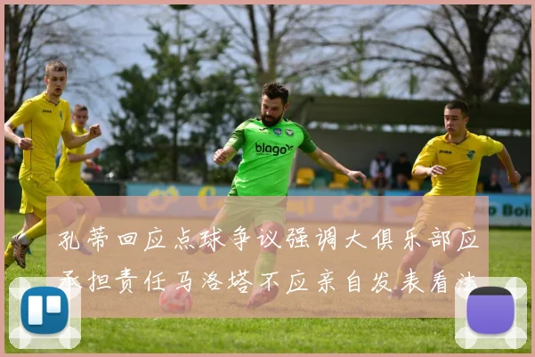 孔蒂回应点球争议强调大俱乐部应承担责任马洛塔不应亲自发表看法