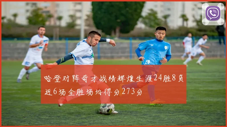 哈登对阵奇才战绩辉煌生涯24胜8负近6场全胜场均得分273分