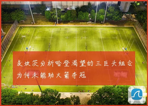 麦坎茨分析哈登渴望的三巨头组合为何未能助火箭夺冠