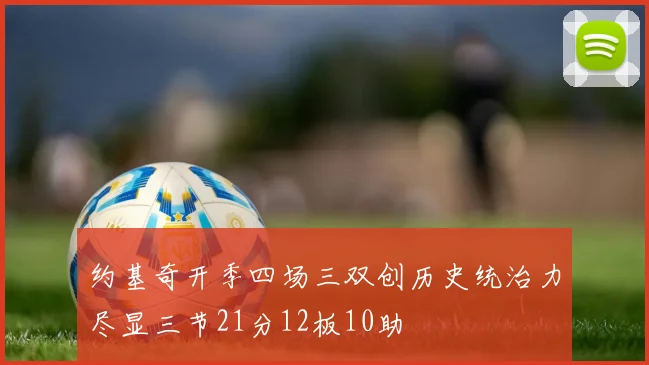 约基奇开季四场三双创历史统治力尽显三节21分12板10助