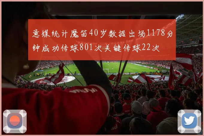 意媒统计魔笛40岁数据出场1178分钟成功传球801次关键传球22次